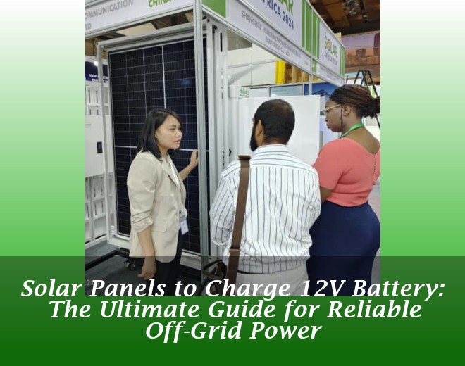 Solar Panels to Charge 12V Battery: The Ultimate Guide for Reliable Off-Grid Power